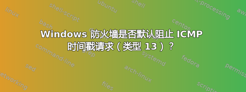 Windows 防火墙是否默认阻止 ICMP 时间戳请求（类型 13）？