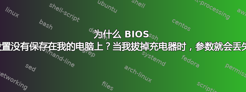 为什么 BIOS 设置没有保存在我的电脑上？当我拔掉充电器时，参数就会丢失