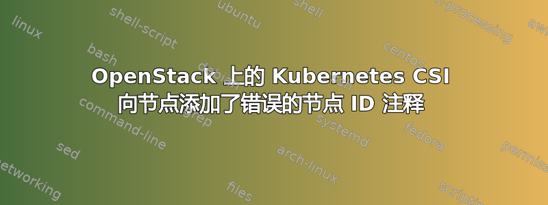 OpenStack 上的 Kubernetes CSI 向节点添加了错误的节点 ID 注释