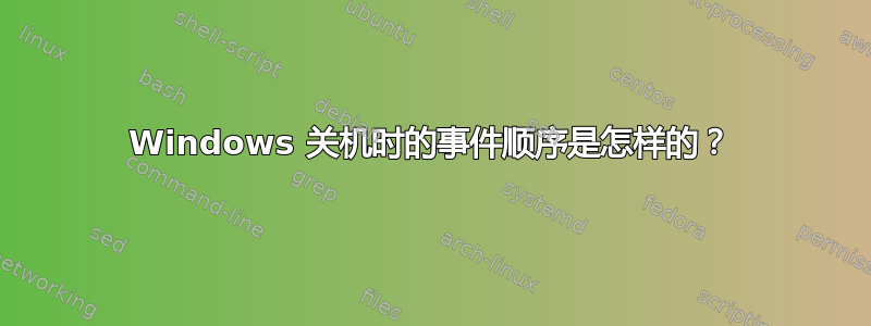 Windows 关机时的事件顺序是怎样的？