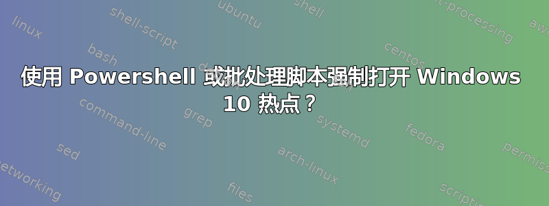 使用 Powershell 或批处理脚本强制打开 Windows 10 热点？