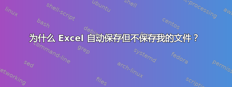 为什么 Excel 自动保存但不保存我的文件？