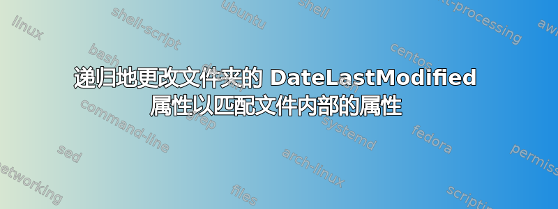 递归地更改文件夹的 DateLastModified 属性以匹配文件内部的属性