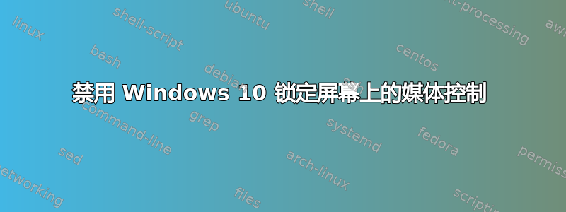 禁用 Windows 10 锁定屏幕上的媒体控制