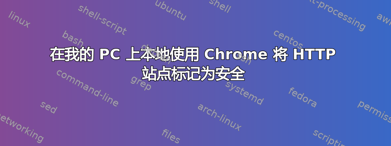 在我的 PC 上本地使用 Chrome 将 HTTP 站点标记为安全