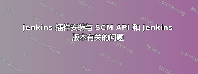 Jenkins 插件安装与 SCM API 和 Jenkins 版本有关的问题