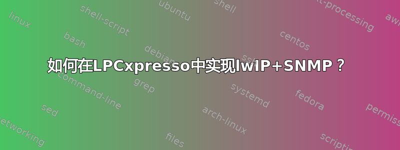 如何在LPCxpresso中实现lwIP+SNMP？