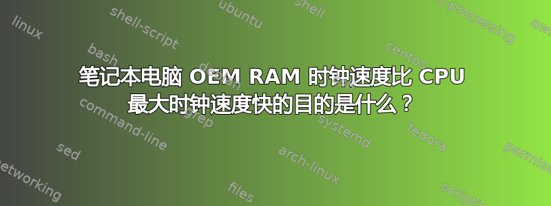 笔记本电脑 OEM RAM 时钟速度比 CPU 最大时钟速度快的目的是什么？