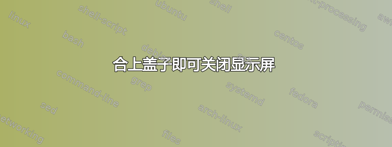 合上盖子即可关闭显示屏