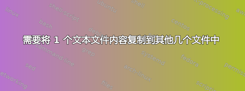 需要将 1 个文本文件内容复制到其他几个文件中