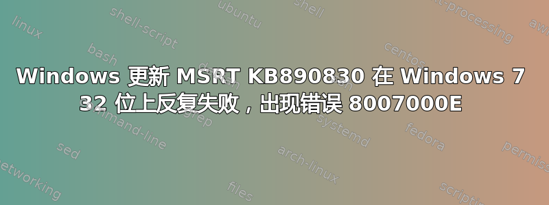 Windows 更新 MSRT KB890830 在 Windows 7 32 位上反复失败，出现错误 8007000E