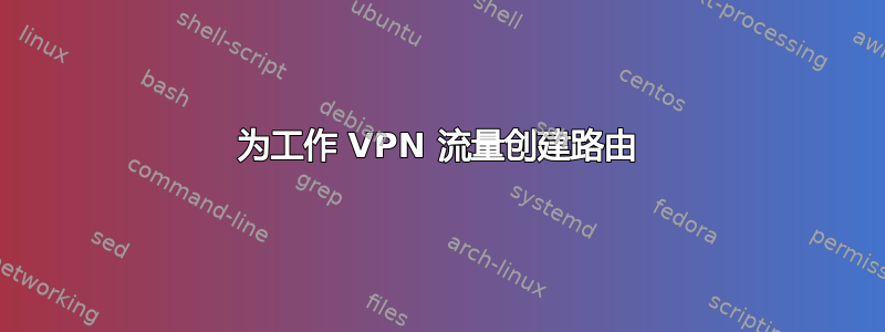 为工作 VPN 流量创建路由