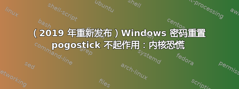 （2019 年重新发布）Windows 密码重置 pogostick 不起作用：内核恐慌