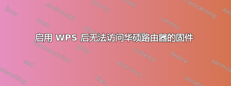 启用 WPS 后无法访问华硕路由器的固件