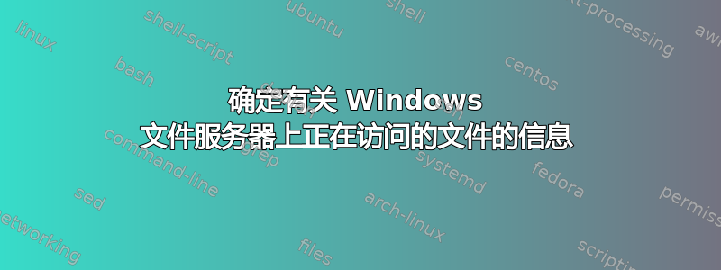 确定有关 Windows 文件服务器上正在访问的文件的信息