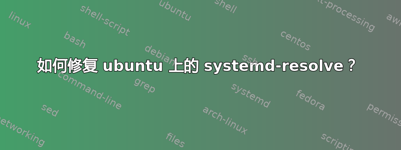 如何修复 ubuntu 上的 systemd-resolve？