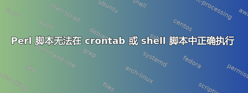 Perl 脚本无法在 crontab 或 shell 脚本中正确执行