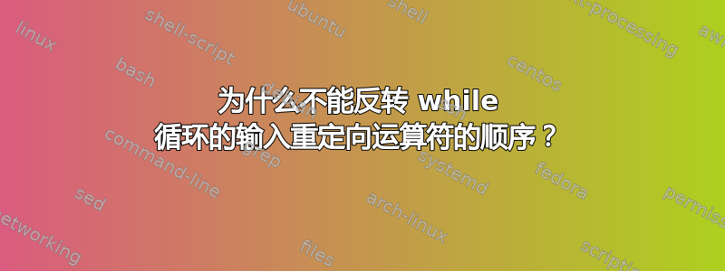 为什么不能反转 while 循环的输入重定向运算符的顺序？