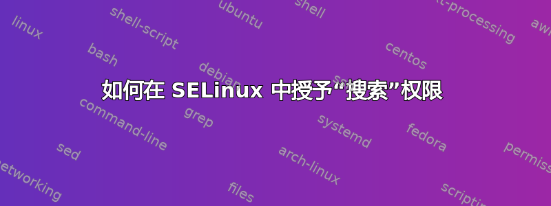 如何在 SELinux 中授予“搜索”权限