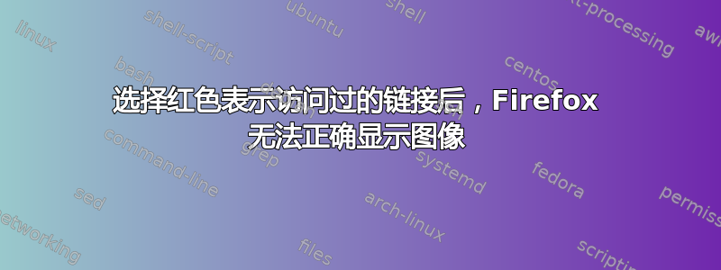 选择红色表示访问过的链接后，Firefox 无法正确显示图像