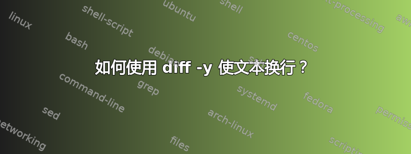 如何使用 diff -y 使文本换行？