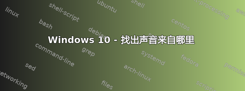 Windows 10 - 找出声音来自哪里