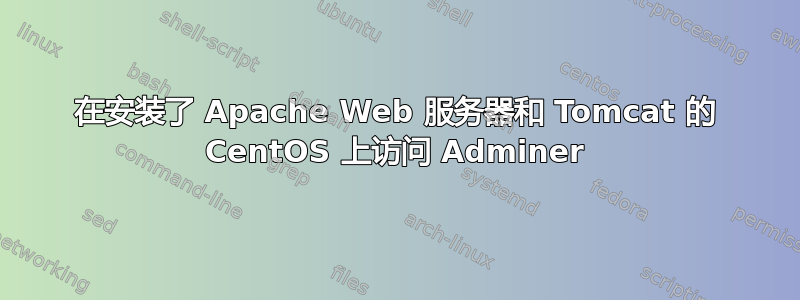 在安装了 Apache Web 服务器和 Tomcat 的 CentOS 上访问 Adminer