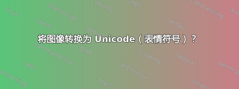 将图像转换为 Unicode（表情符号）？