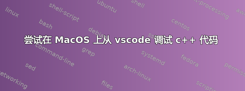 尝试在 MacOS 上从 vscode 调试 c++ 代码