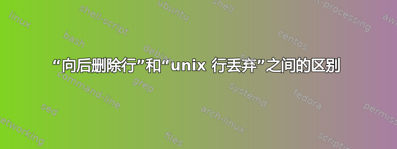 “向后删除行”和“unix 行丢弃”之间的区别