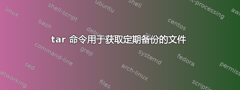 tar 命令用于获取定期备份的文件