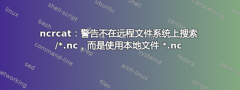 ncrcat：警告不在远程文件系统上搜索 /*.nc，而是使用本地文件 *.nc