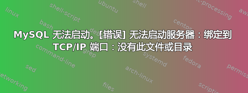 MySQL 无法启动。[错误] 无法启动服务器：绑定到 TCP/IP 端口：没有此文件或目录