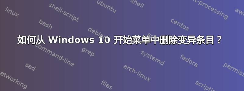 如何从 Windows 10 开始菜单中删除变异条目？