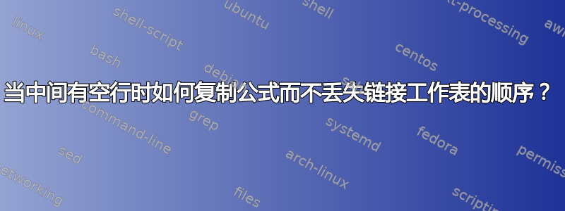 当中间有空行时如何复制公式而不丢失链接工作表的顺序？