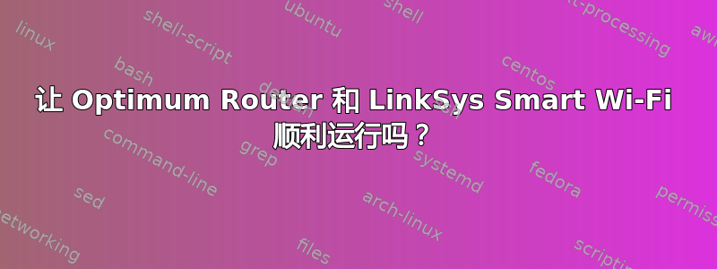 让 Optimum Router 和 LinkSys Smart Wi-Fi 顺利运行吗？