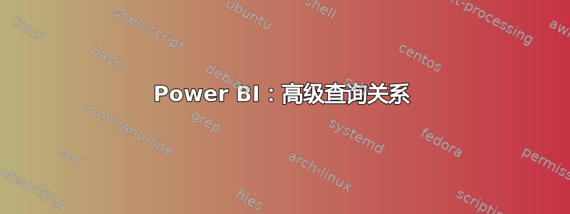 Power BI：高级查询关系