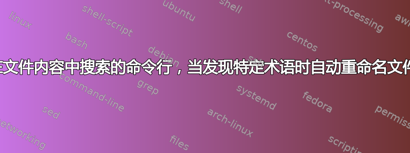 在文件内容中搜索的命令行，当发现特定术语时自动重命名文件