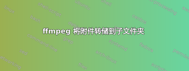 ffmpeg 将附件转储到子文件夹