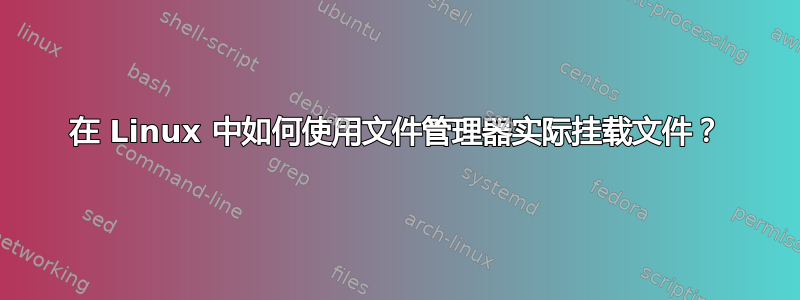 在 Linux 中如何使用文件管理器实际挂载文件？