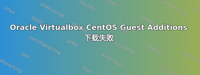 Oracle Virtualbox CentOS Guest Additions 下载失败