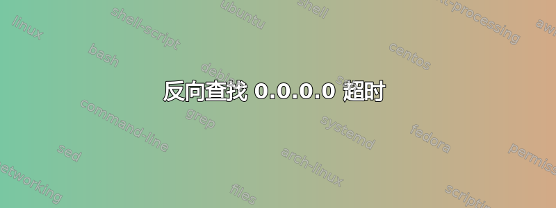 反向查找 0.0.0.0 超时