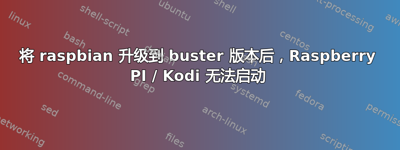 将 raspbian 升级到 buster 版本后，Raspberry PI / Kodi 无法启动