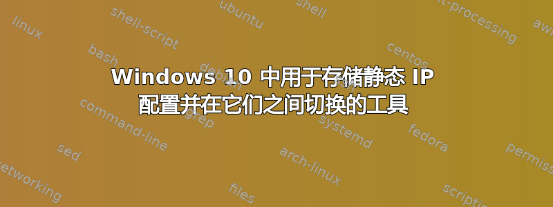 Windows 10 中用于存储静态 IP 配置并在它们之间切换的工具