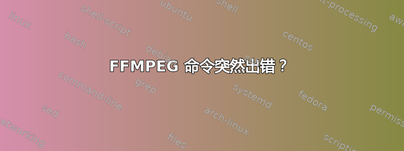 FFMPEG 命令突然出错？
