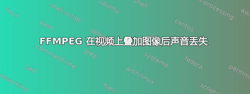 FFMPEG 在视频上叠加图像后声​​音丢失