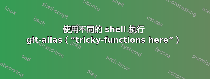 使用不同的 shell 执行 git-alias（“tricky-functions here”）