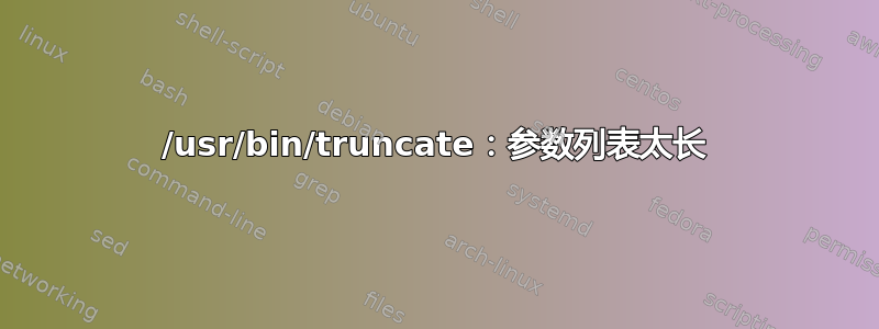 /usr/bin/truncate：参数列表太长