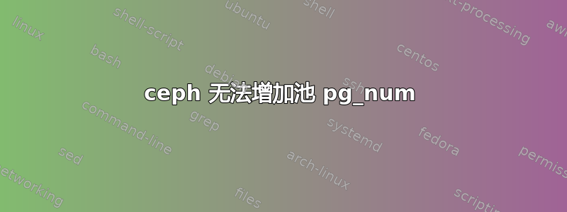 ceph 无法增加池 pg_num