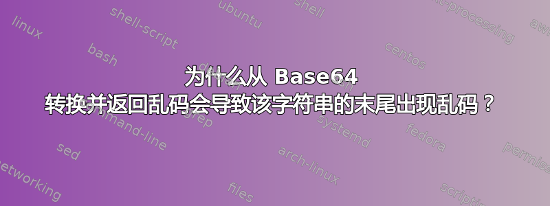 为什么从 Base64 转换并返回乱码会导致该字符串的末尾出现乱码？